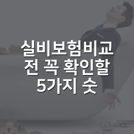 실비보험비교 전 꼭 확인할 5가지 숫자 - 요약