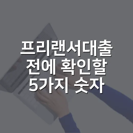 프리랜서대출 전에 확인할 5가지 숫자 기준 - 요약