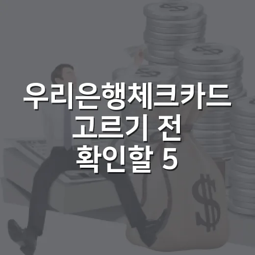 우리은행체크카드 고르기 전 확인할 5가지 숫자 기준 - 요약
