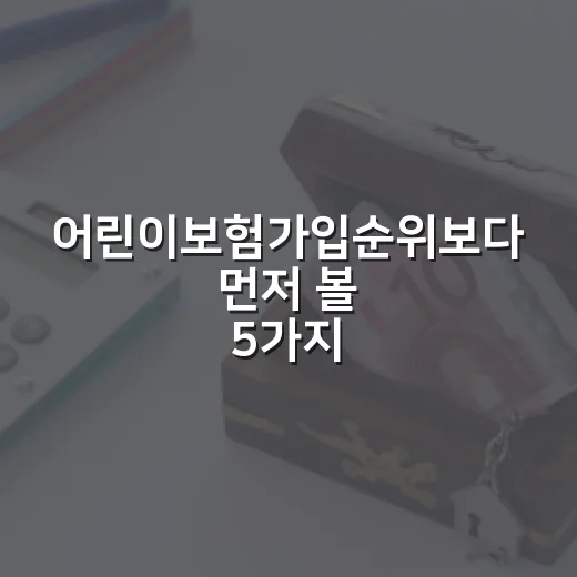 어린이보험가입순위보다 먼저 볼 5가지 기준 - 요약