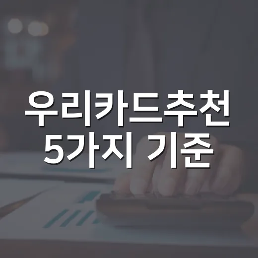 우리카드추천 5가지 기준, 월 50만원 쓰는 사람에게 맞는 카드 고르는 법 - 요약