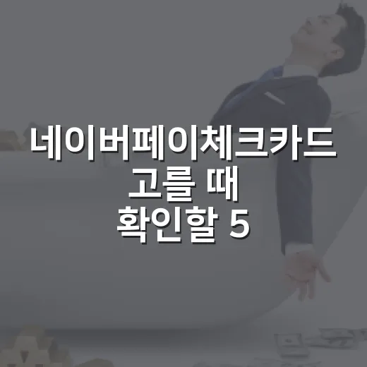 네이버페이체크카드 고를 때 확인할 5가지 숫자 - 요약