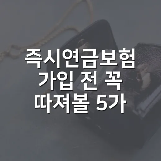 즉시연금보험 가입 전 꼭 따져볼 5가지 숫자 - 요약