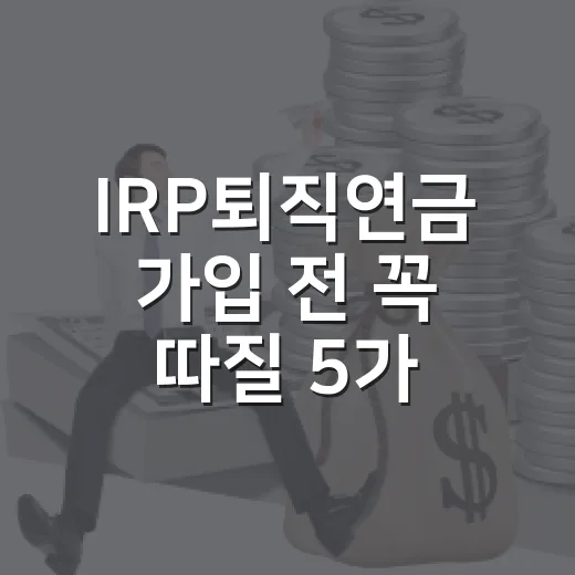 IRP퇴직연금 가입 전 꼭 따질 5가지 숫자 - 요약