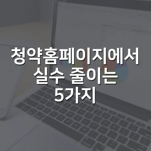 청약홈페이지에서 실수 줄이는 5가지 확인법 - 요약