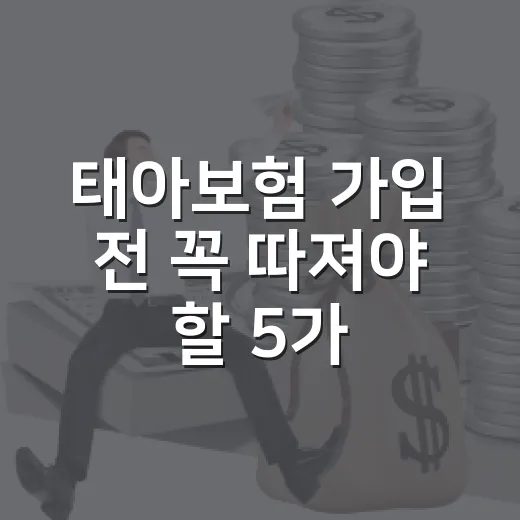 태아보험 가입 전 꼭 따져야 할 5가지 숫자 - 요약