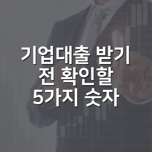 기업대출 받기 전 확인할 5가지 숫자 - 요약