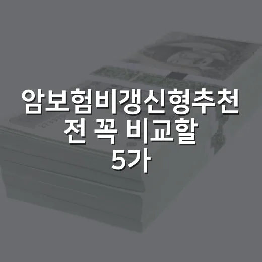 암보험비갱신형추천 전 꼭 비교할 5가지 숫자 기준 - 요약