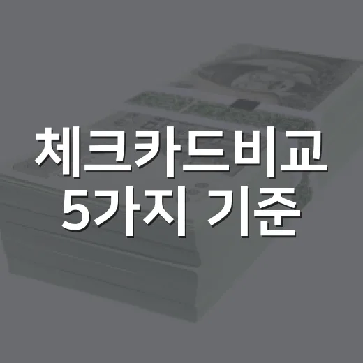 체크카드비교 5가지 기준: 월 30만원 쓰는 사람이 먼저 볼 카드 - 요약