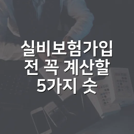 실비보험가입 전 꼭 계산할 5가지 숫자 - 요약