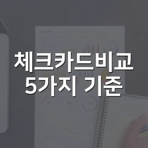 체크카드비교 5가지 기준: 월 30만원 쓰는 사람이 먼저 볼 카드 - 요약