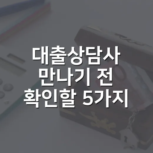 대출상담사 만나기 전 확인할 5가지 숫자 - 요약