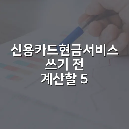신용카드현금서비스 쓰기 전 계산할 5가지 숫자 - 요약