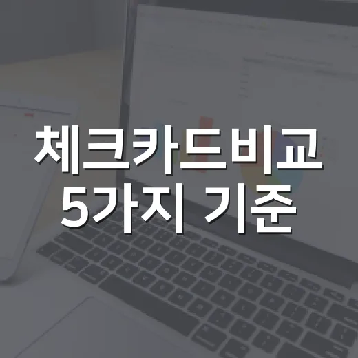 체크카드비교 5가지 기준: 월 30만원 쓰는 사람이 먼저 볼 카드 - 요약