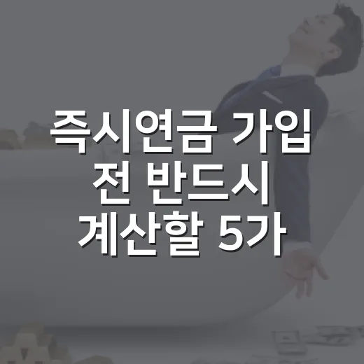 즉시연금 가입 전 반드시 계산할 5가지 숫자 - 요약