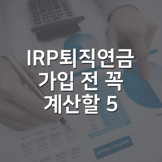 IRP퇴직연금 가입 전 꼭 계산할 5가지 숫자 - 요약