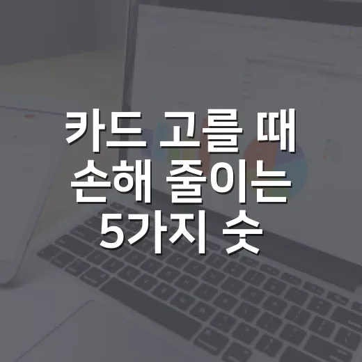 카드 고를 때 손해 줄이는 5가지 숫자 기준 - 요약