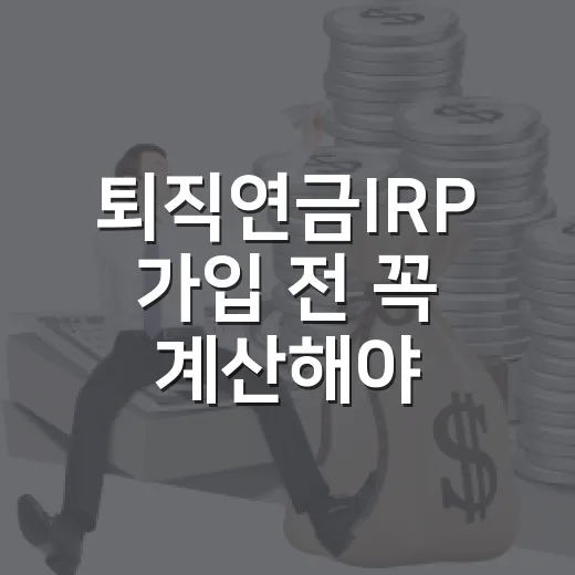 퇴직연금IRP 가입 전 꼭 계산해야 할 5가지 숫자 - 요약