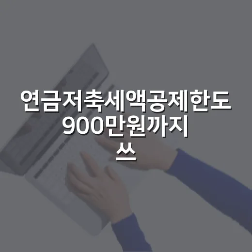 연금저축세액공제한도 900만원까지 쓰는 5가지 계산법 - 요약