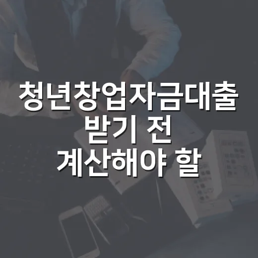 청년창업자금대출 받기 전 계산해야 할 5가지 숫자 - 요약