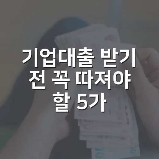 기업대출 받기 전 꼭 따져야 할 5가지 숫자 - 요약