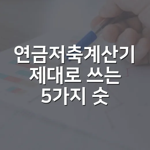 연금저축계산기 제대로 쓰는 5가지 숫자 기준 - 요약