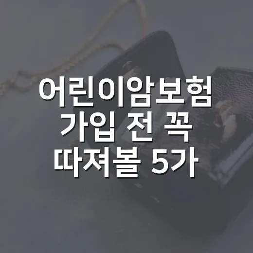 어린이암보험 가입 전 꼭 따져볼 5가지 기준 - 요약