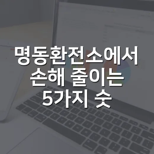 명동환전소에서 손해 줄이는 5가지 숫자 기준 - 요약