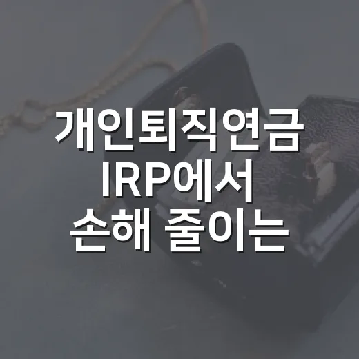 개인퇴직연금 IRP에서 손해 줄이는 5가지 숫자 기준 - 요약