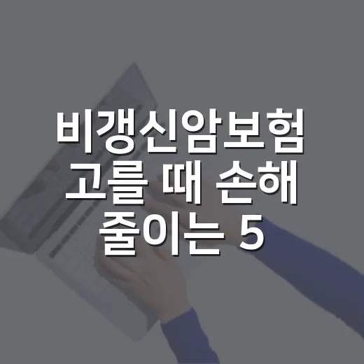 비갱신암보험 고를 때 손해 줄이는 5가지 기준 - 요약