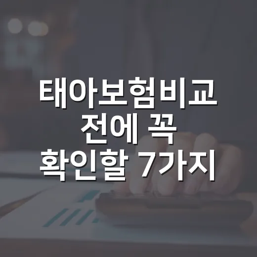태아보험비교 전에 꼭 확인할 7가지 숫자 기준 - 요약