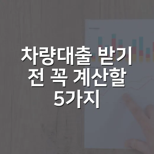 차량대출 받기 전 꼭 계산할 5가지 숫자 - 요약
