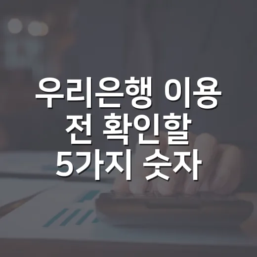 우리은행 이용 전 확인할 5가지 숫자: 예금·적금·대출에서 손해 줄이는 법 - 요약