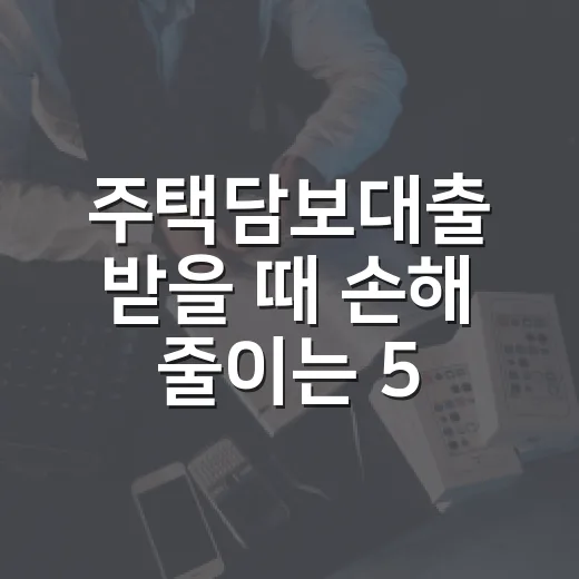 주택담보대출 받을 때 손해 줄이는 5가지 숫자 - 요약