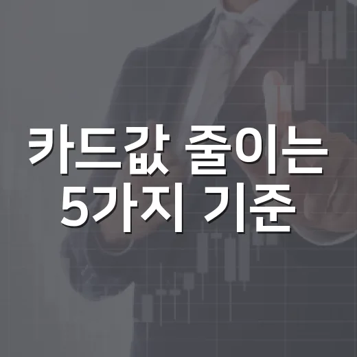 카드값 줄이는 5가지 기준, 혜택보다 먼저 봐야 할 숫자 - 요약
