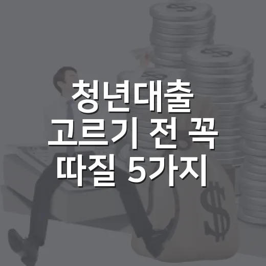 청년대출 고르기 전 꼭 따질 5가지 숫자 - 요약