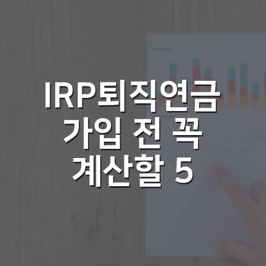 IRP퇴직연금 가입 전 꼭 계산할 5가지 숫자 - 요약