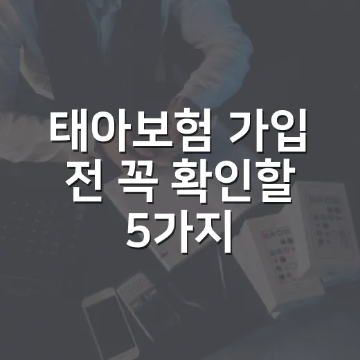태아보험 가입 전 꼭 확인할 5가지 숫자 기준 - 요약