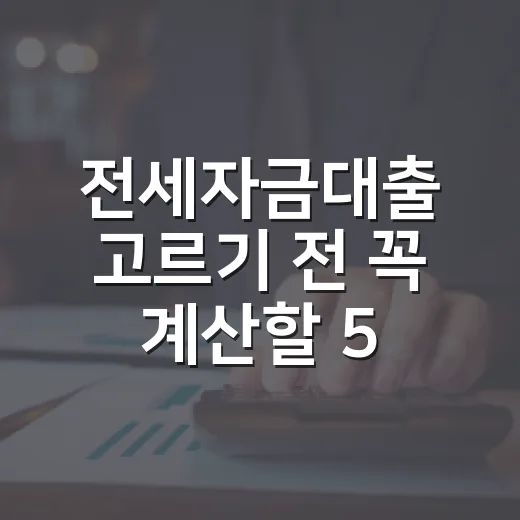 전세자금대출 고르기 전 꼭 계산할 5가지 숫자 - 요약