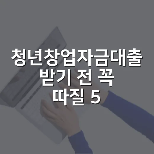 청년창업자금대출 받기 전 꼭 따질 5가지 숫자 - 요약