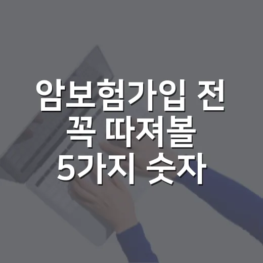 암보험가입 전 꼭 따져볼 5가지 숫자 기준 - 요약