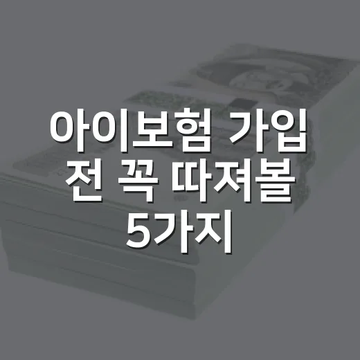 아이보험 가입 전 꼭 따져볼 5가지 숫자 기준 - 요약