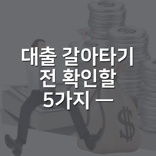 대출 갈아타기 전 확인할 5가지 — 온라인 대환대출 순서 - 요약