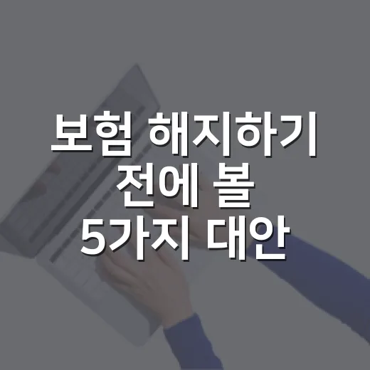 보험 해지하기 전에 볼 5가지 대안 - 요약
