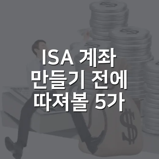 ISA 계좌 만들기 전에 따져볼 5가지 - 요약