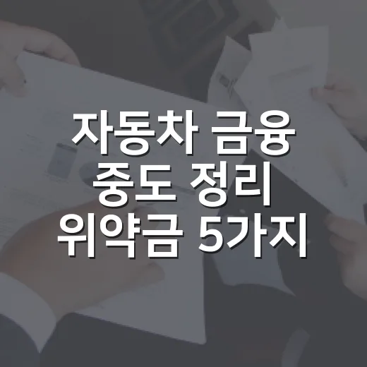 자동차 금융 중도 정리 위약금 5가지 — 할부와 리스는 계산이 다릅니다 - 요약