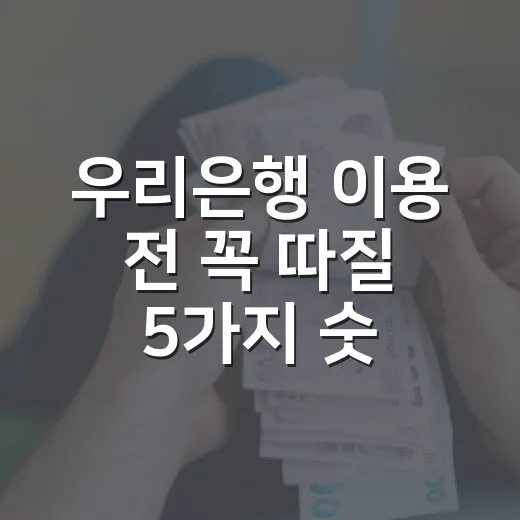 우리은행 이용 전 꼭 따질 5가지 숫자 기준 - 요약