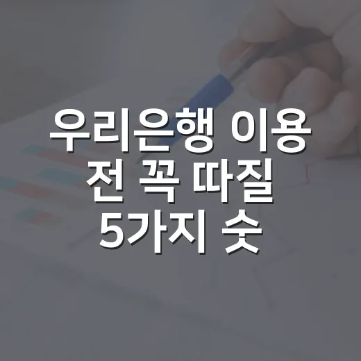 우리은행 이용 전 꼭 따질 5가지 숫자 기준 - 요약