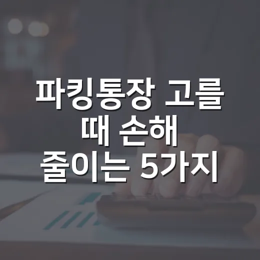 파킹통장 고를 때 손해 줄이는 5가지 기준 - 요약