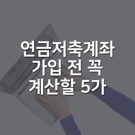 연금저축계좌 가입 전 꼭 계산할 5가지 숫자 - 요약